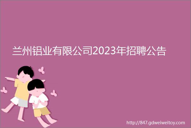 兰州铝业有限公司2023年招聘公告