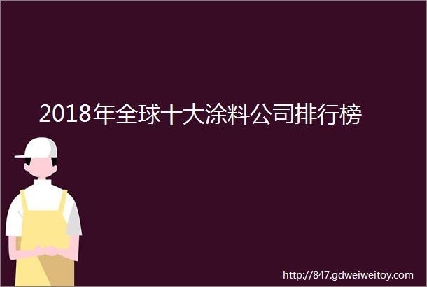 2018年全球十大涂料公司排行榜